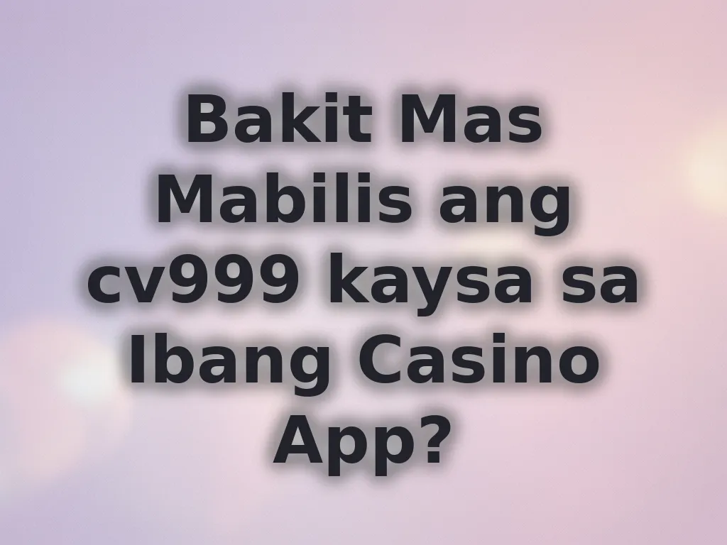 Bakit Mas Mabilis ang cv999 kaysa sa Ibang Casino App?