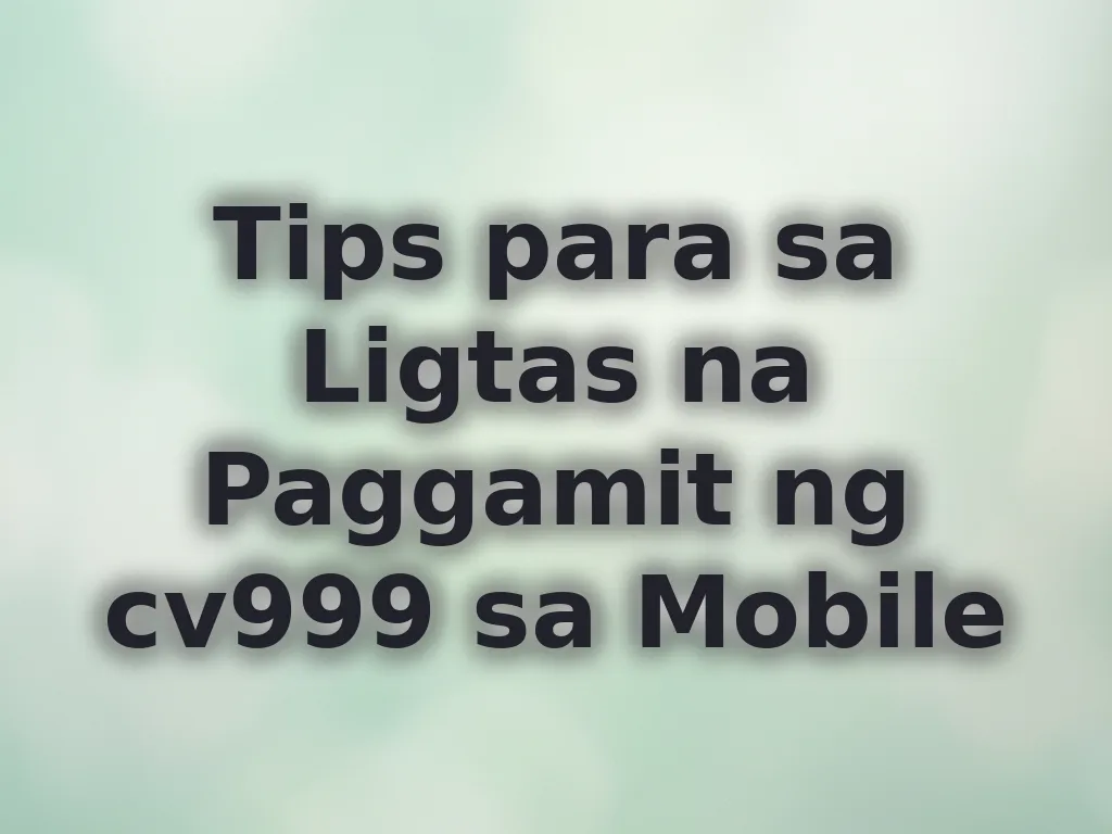 Tips para sa Ligtas na Paggamit ng cv999 sa Mobile